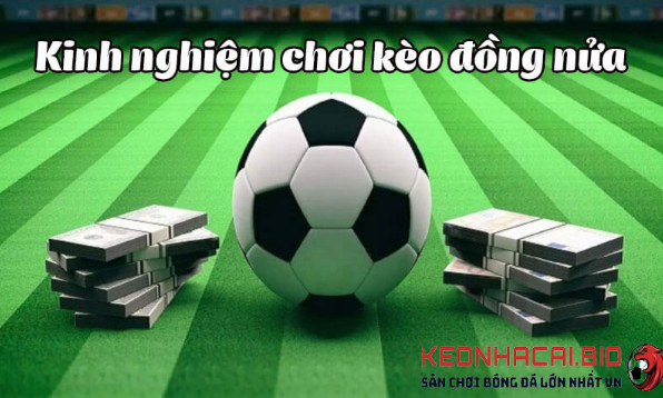 Kinh nghiệm chơi kèo đồng nửa tại Keonhacai