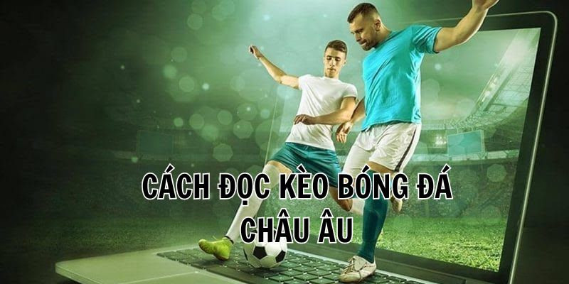 Cách đọc hiểu kèo cá cược Châu Âu