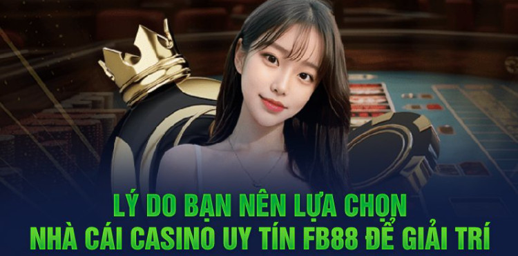 Lý do bạn nên lựa chọn nhà cái casino uy tín FB88 để giải trí 