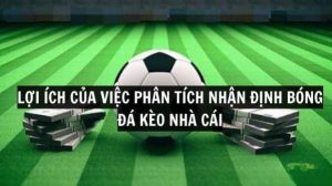 loi ich cua viec phan tich nhan dinh bong da keo nha cai