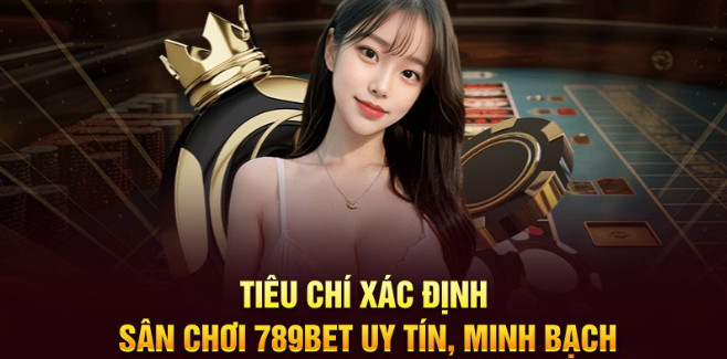 Tiêu chí xác định sân chơi 789BET uy tín, minh bạch