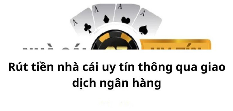 Rút tiền nhà cái uy tín thông qua giao dịch ngân hàng