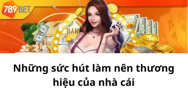 Những sức hút làm nên thương hiệu của nhà cái