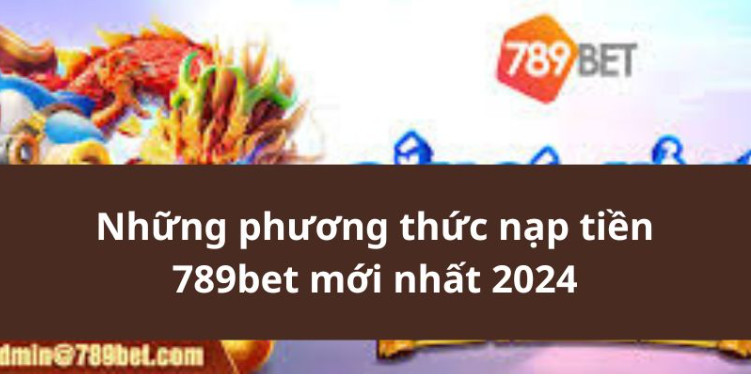 Những phương thức nạp tiền 789bet mới nhất 2024