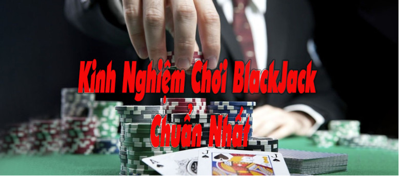 Áp dụng những kinh nghiệm chơi Blackjack đẳng cấp nhất 